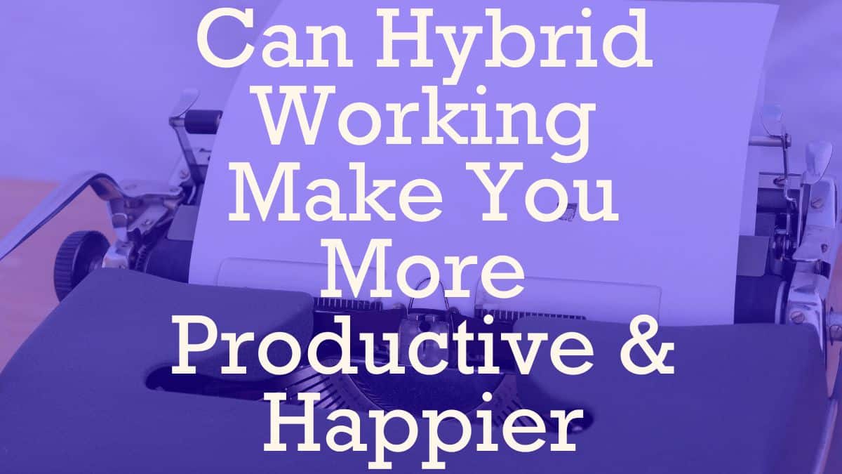Can Hybrid Working Make You More Productive & Happier